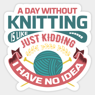 A day without knitting is like... just kidding I have no idea - Funny Knitting Quotes - Sticker